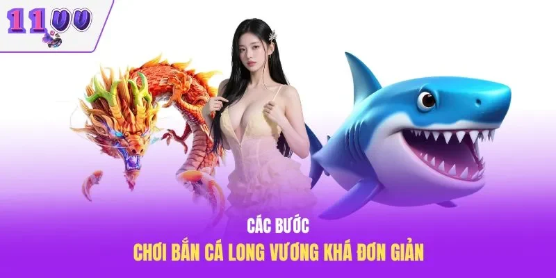 Các bước chơi bắn cá Long Vương khá đơn giản